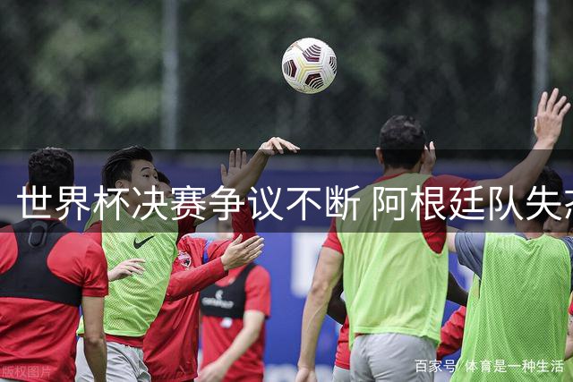 世界杯决赛争议不断 阿根廷队失态表现遭全球媒体痛批