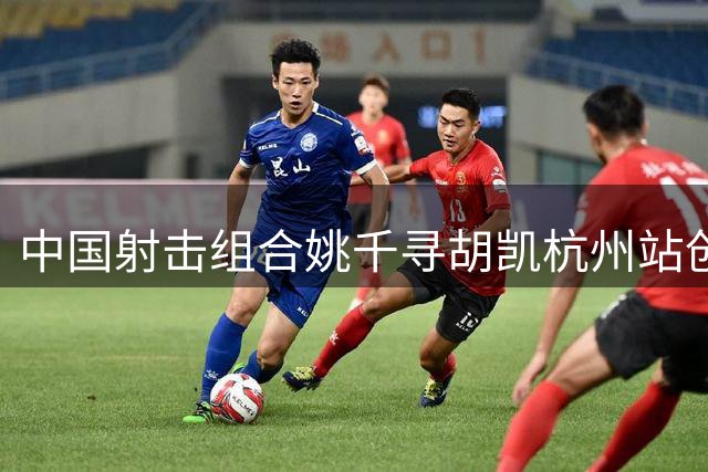 中国射击组合姚千寻/胡凯杭州站创历史 刷新世界纪录夺首金