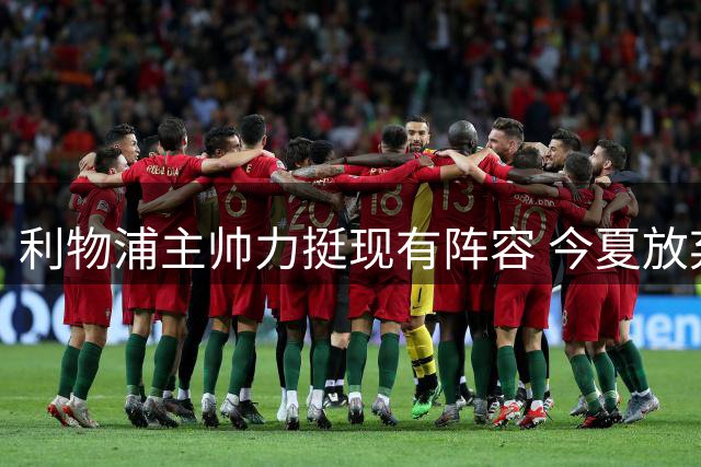 利物浦主帅力挺现有阵容 今夏放弃引进斯彭斯计划