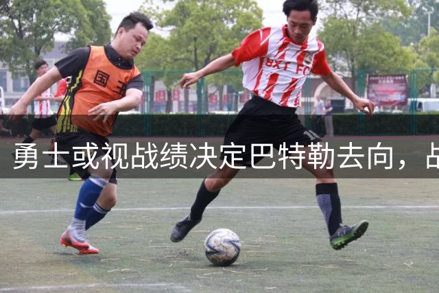 勇士或视战绩决定巴特勒去向，战绩不佳恐促交易