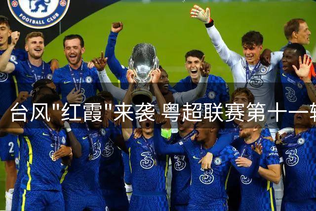 台风"红霞"来袭 粤超联赛第十一轮赛事调整至8月1日举行