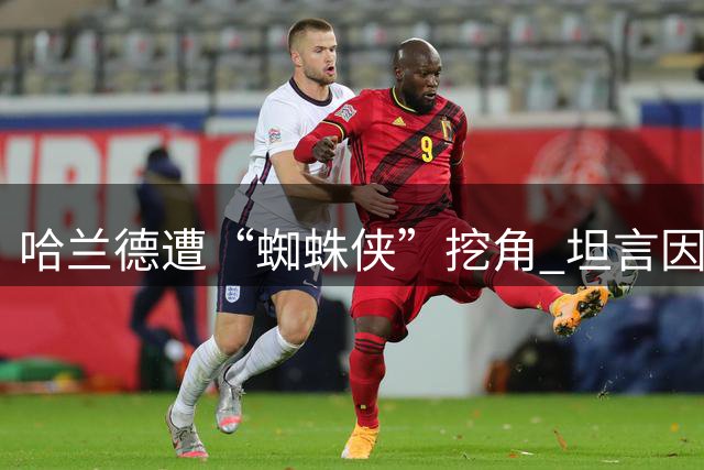 哈兰德遭“蜘蛛侠”挖角 坦言因不认识错过热刺邀约
