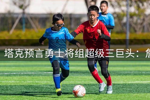 塔克预言勇士将组超级三巨头：詹姆斯联手浓眉加盟金州