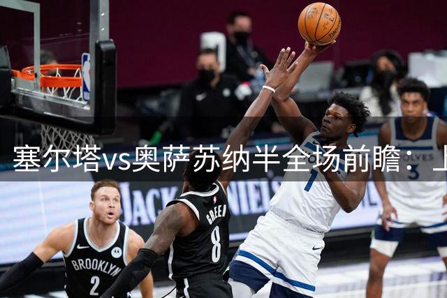 塞尔塔vs奥萨苏纳半全场前瞻：上半场胶着，平局动向值得留意