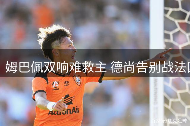 姆巴佩双响难救主 德尚告别战法国憾负英格兰