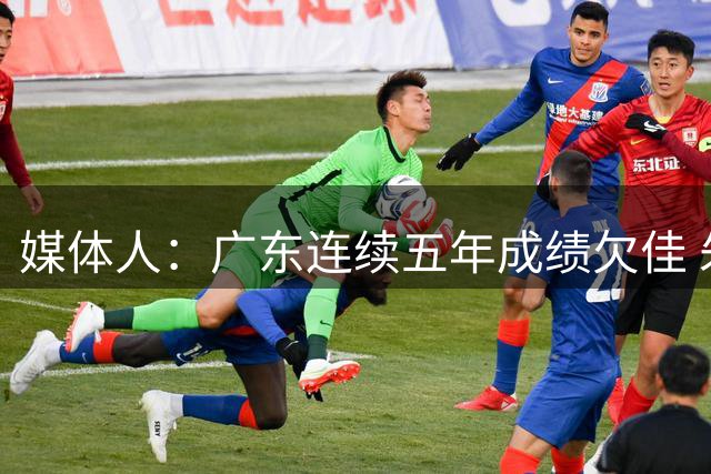 媒体人：广东连续五年成绩欠佳 朱芳雨杜锋最终担责