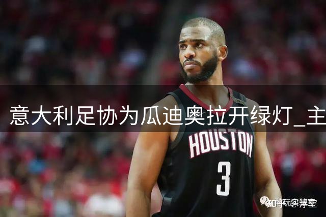 意大利足协为瓜迪奥拉开绿灯 主席直言预算可突破