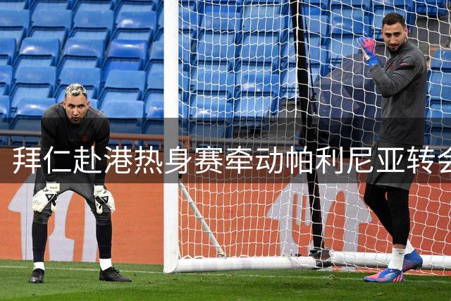 拜仁赴港热身赛牵动帕利尼亚转会命运