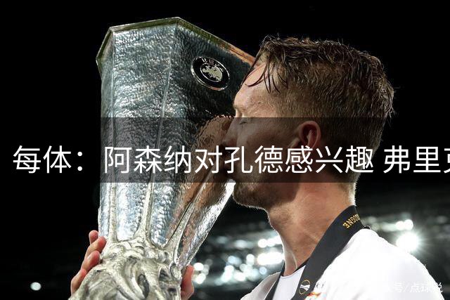 每体：阿森纳对孔德感兴趣 弗里克未将其视为战略核心
