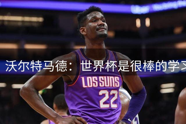 沃尔特马德：世界杯是很棒的学习经历；我最喜欢踢双前锋位置