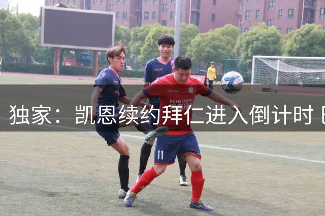 独家：凯恩续约拜仁进入倒计时 巴萨曾尝试截胡未果