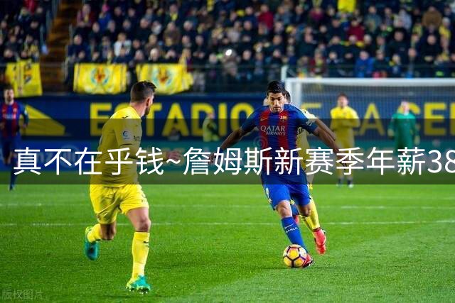 真不在乎钱~詹姆斯新赛季年薪388万创生涯新低 23年前新秀詹402万