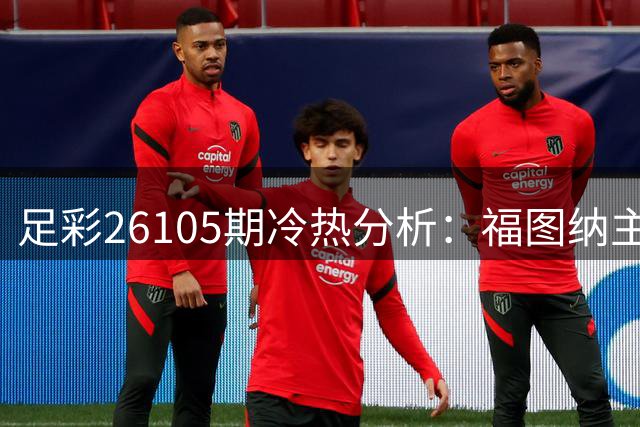 足彩26105期冷热分析：福图纳主场优势明显