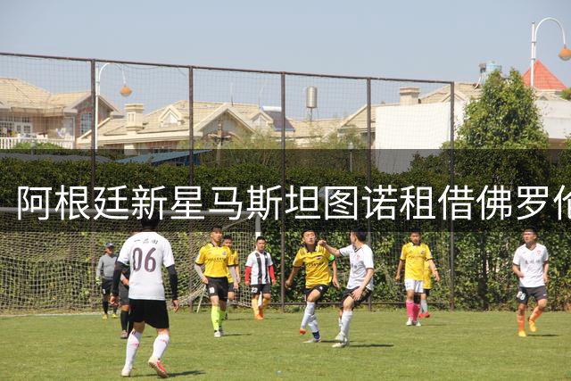 阿根廷新星马斯坦图诺租借佛罗伦萨 皇马天才开启意甲征程