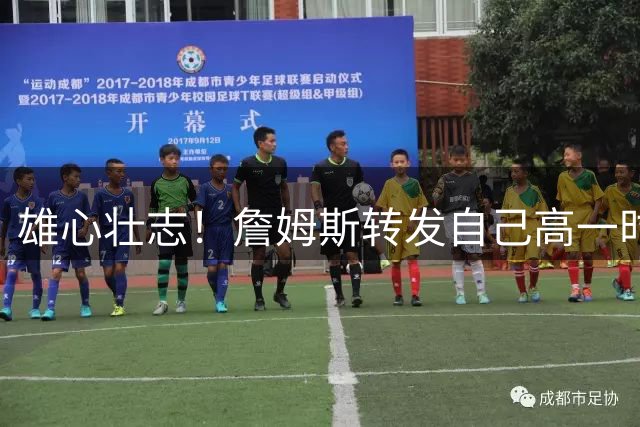 雄心壮志！詹姆斯转发自己高一时采访：年轻的🤴🏾