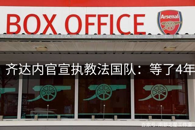 齐达内官宣执教法国队：等了4年多，拒绝所有报价只为这一刻
