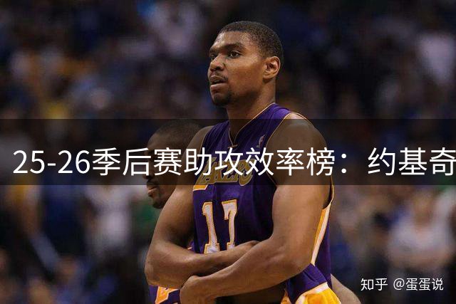 25-26季后赛助攻效率榜：约基奇领衔