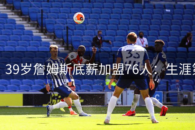39岁詹姆斯底薪加盟76人：生涯第四次转会只为终极冠军梦